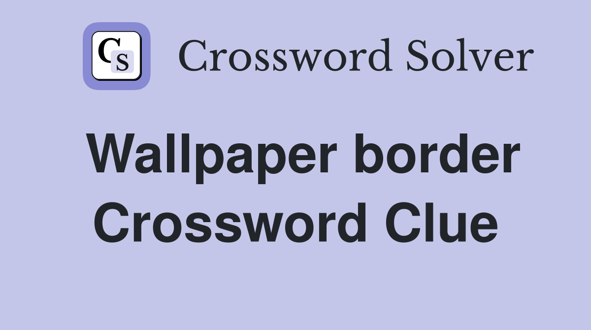Wallpaper border Crossword Clue Answers Crossword Solver